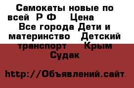 Самокаты новые по всей  Р.Ф. › Цена ­ 300 - Все города Дети и материнство » Детский транспорт   . Крым,Судак